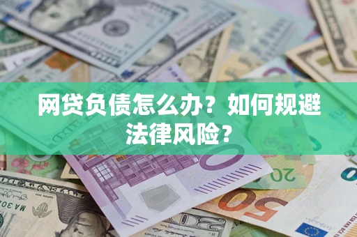 武汉网贷负债怎么办？如何规避法律风险？