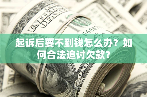武汉起诉后要不到钱怎么办？如何合法追讨欠款？