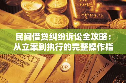 武汉民间借贷纠纷诉讼全攻略：从立案到执行的完整操作指南