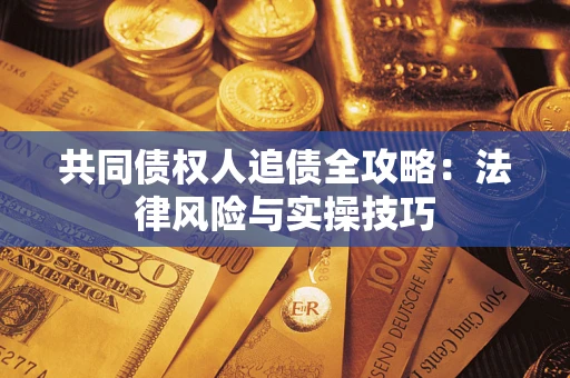 武汉共同债权人追债全攻略：法律风险与实操技巧