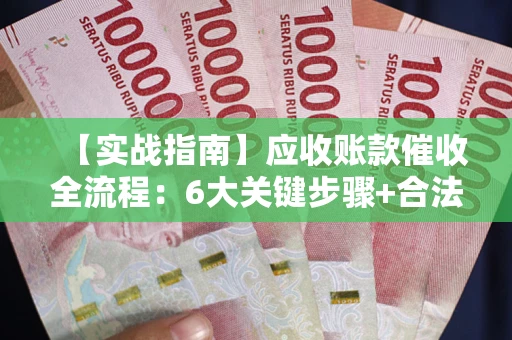 武汉【实战指南】应收账款催收全流程：6大关键步骤+合法回款技巧