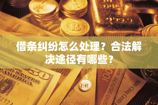武汉借条纠纷怎么处理？合法解决途径有哪些？