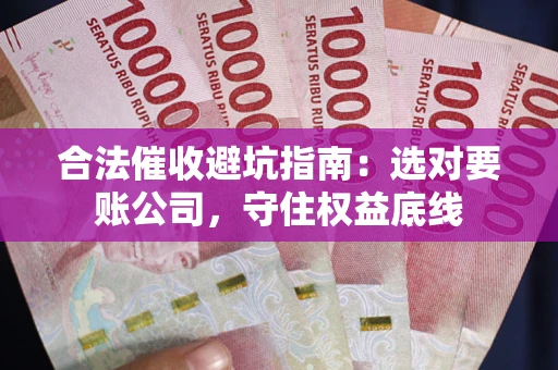 武汉合法催收避坑指南：选对要账公司，守住权益底线