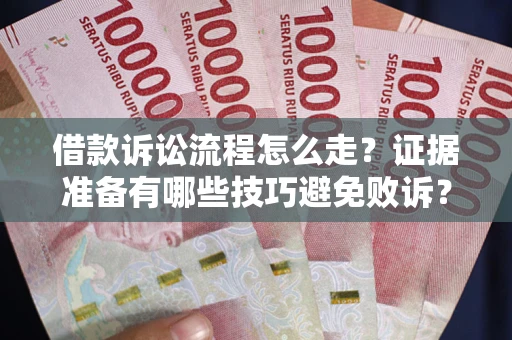 武汉借款诉讼流程怎么走？证据准备有哪些技巧避免败诉？