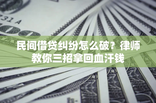 武汉民间借贷纠纷怎么破？律师教你三招拿回血汗钱