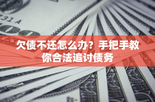 武汉欠债不还怎么办？手把手教你合法追讨债务