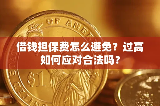 武汉借钱担保费怎么避免？过高如何应对合法吗？