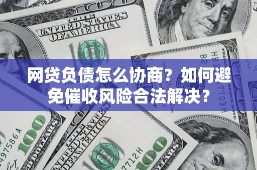 武汉网贷负债怎么协商？如何避免催收风险合法解决？