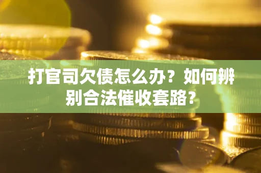 武汉打官司欠债怎么办？如何辨别合法催收套路？