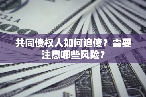 武汉共同债权人如何追债？需要注意哪些风险？