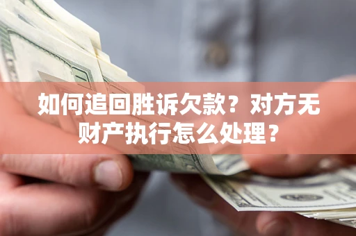 武汉如何追回胜诉欠款？对方无财产执行怎么处理？
