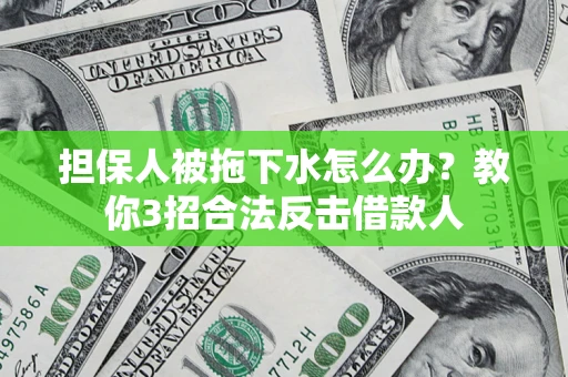 武汉担保人被拖下水怎么办？教你3招合法反击借款人