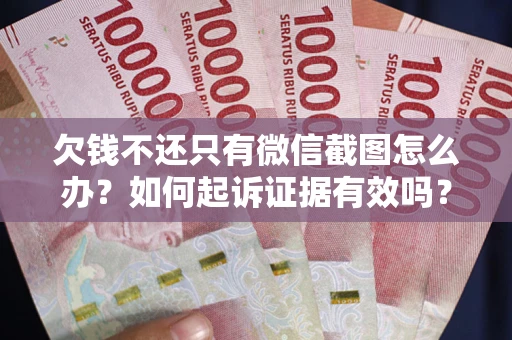 武汉欠钱不还只有微信截图怎么办？如何起诉证据有效吗？