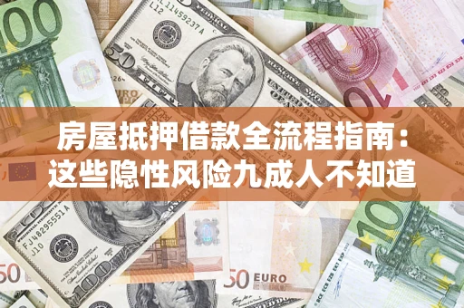 武汉房屋抵押借款全流程指南：这些隐性风险九成人不知道