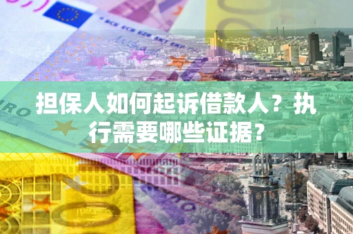 武汉担保人如何起诉借款人？执行需要哪些证据？