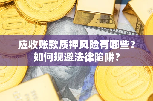 武汉应收账款质押风险有哪些？如何规避法律陷阱？