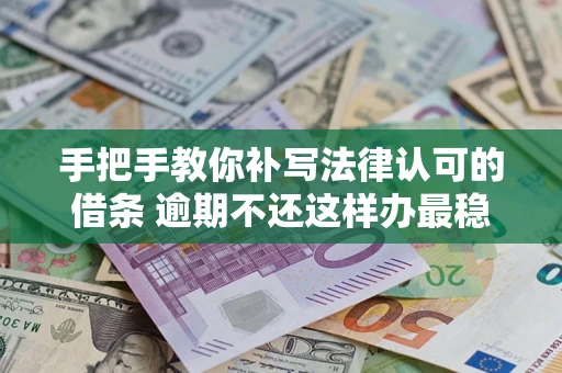 武汉手把手教你补写法律认可的借条 逾期不还这样办最稳妥