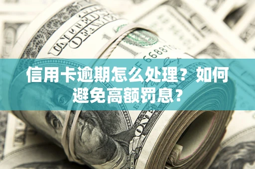武汉信用卡逾期怎么处理？如何避免高额罚息？
