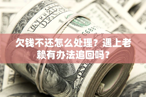 武汉欠钱不还怎么处理？遇上老赖有办法追回吗？