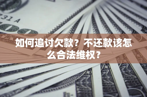 武汉如何追讨欠款？不还款该怎么合法维权？