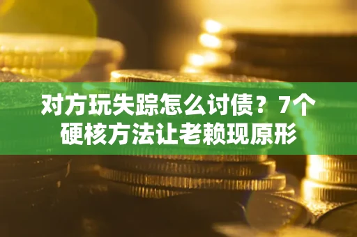 武汉对方玩失踪怎么讨债？7个硬核方法让老赖现原形