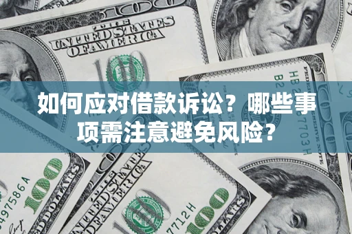 武汉如何应对借款诉讼？哪些事项需注意避免风险？