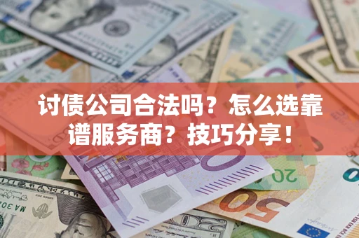 武汉讨债公司合法吗？怎么选靠谱服务商？技巧分享！