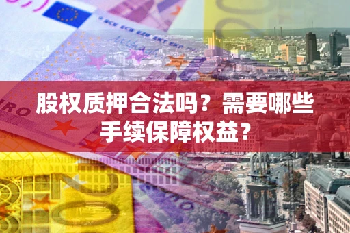 武汉股权质押合法吗？需要哪些手续保障权益？