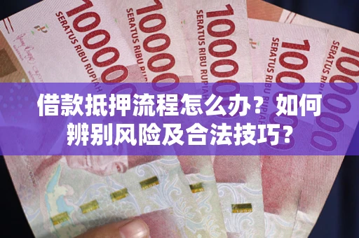 武汉借款抵押流程怎么办？如何辨别风险及合法技巧？