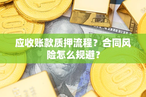 武汉应收账款质押流程？合同风险怎么规避？