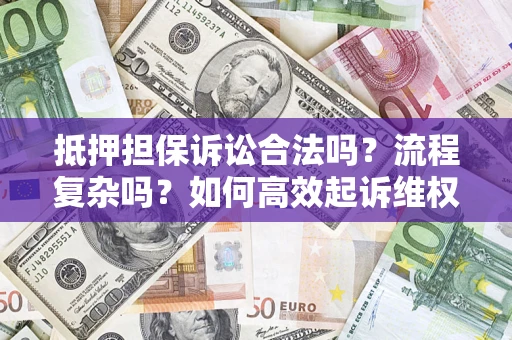 武汉抵押担保诉讼合法吗？流程复杂吗？如何高效起诉维权？
