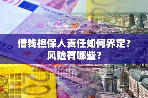 武汉借钱担保人责任如何界定?风险有哪些? 武汉借钱担保人责任如何界定?风险有哪些?