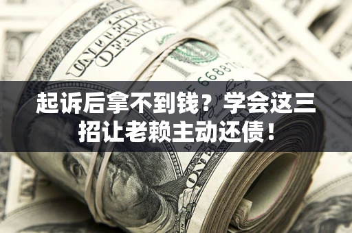 武汉起诉后拿不到钱？学会这三招让老赖主动还债！