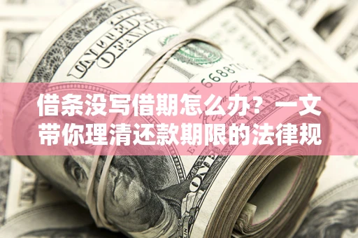 武汉借条没写借期怎么办？一文带你理清还款期限的法律规则