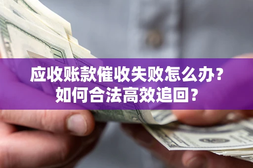 武汉应收账款催收失败怎么办？如何合法高效追回？