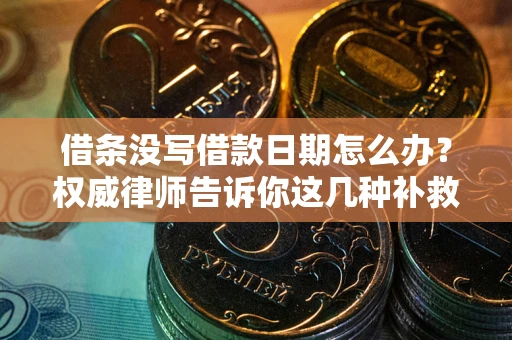 武汉借条没写借款日期怎么办？权威律师告诉你这几种补救方法！