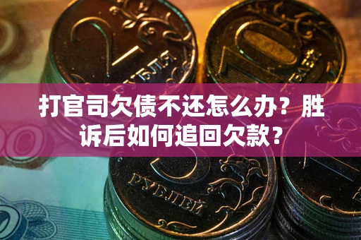 武汉打官司欠债不还怎么办？胜诉后如何追回欠款？