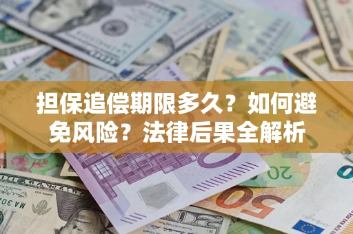 武汉担保追偿期限多久？如何避免风险？法律后果全解析