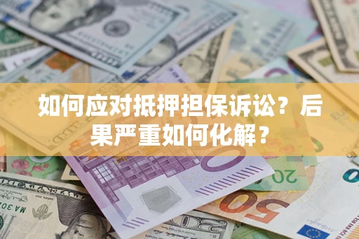 武汉如何应对抵押担保诉讼？后果严重如何化解？