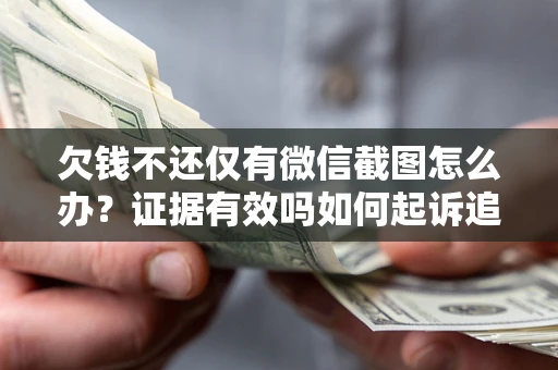 武汉欠钱不还仅有微信截图怎么办？证据有效吗如何起诉追回欠款？