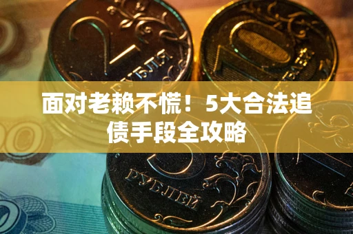 武汉面对老赖不慌！5大合法追债手段全攻略