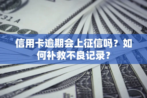 武汉信用卡逾期会上征信吗？如何补救不良记录？