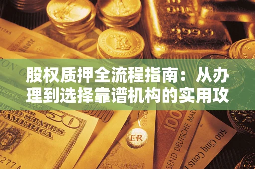 武汉股权质押全流程指南：从办理到选择靠谱机构的实用攻略