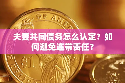 武汉夫妻共同债务怎么认定？如何避免连带责任？