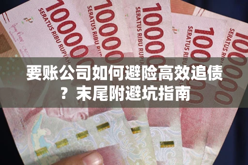 武汉要账公司如何避险高效追债？末尾附避坑指南