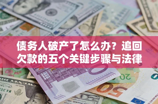 武汉债务人破产了怎么办？追回欠款的五个关键步骤与法律策略