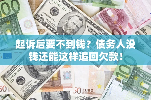 武汉起诉后要不到钱？债务人没钱还能这样追回欠款！