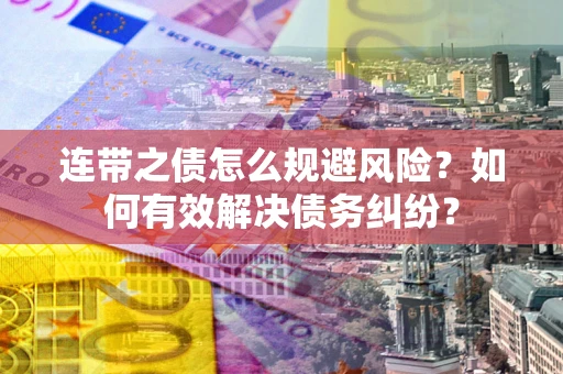 武汉连带之债怎么规避风险？如何有效解决债务纠纷？