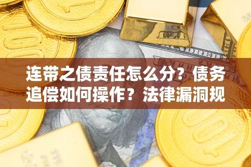 武汉连带之债责任怎么分？债务追偿如何操作？法律漏洞规避指南
