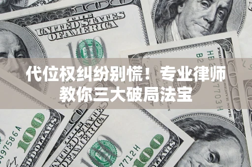 武汉代位权纠纷别慌！专业律师教你三大破局法宝